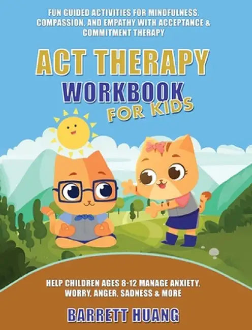 ACT Therapy Workbook for Kids: Fun Guided Activities for Mindfulness, Compassion, and Empathy with Acceptance & Commitment Therapy: Help Children Age by Barrett Huang