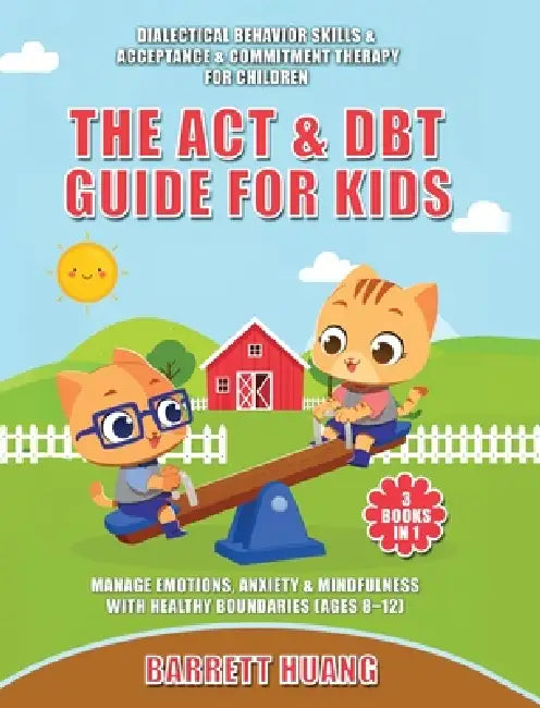The ACT & DBT Guide for Kids (3 Books in 1): Dialectical Behavior Skills & Acceptance & Commitment Therapy for Children to Manage Emotions, Anxiety & by Barrett Huang
