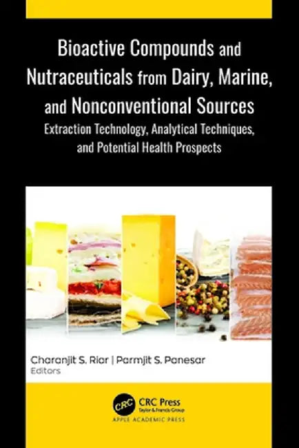 Bioactive Compounds and Nutraceuticals from Dairy, Marine, and Nonconventional Sources: Extraction Technology, Analytical Techniques, and Potential He by Charanjit S. Riar