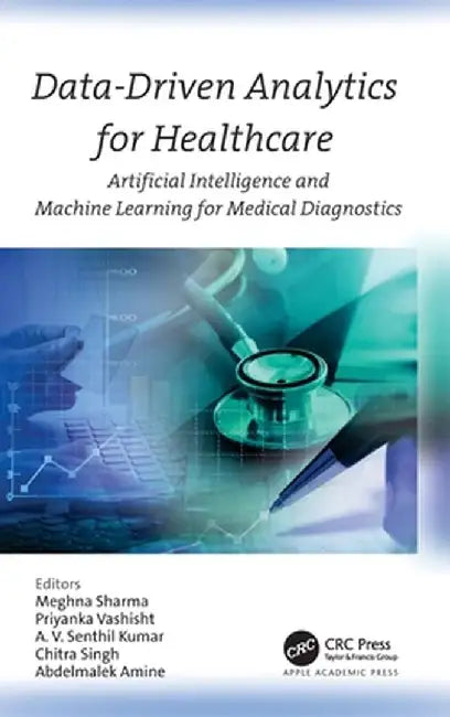 Data-Driven Analytics for Healthcare: Artificial Intelligence and Machine Learning for Medical Diagnostics by Meghna Sharma