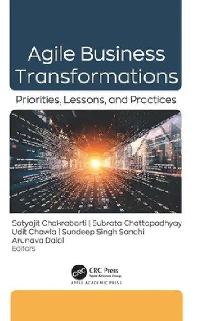Agile Business Transformations: Priorities, Lessons, and Practices by Satyajit Chakrabarti