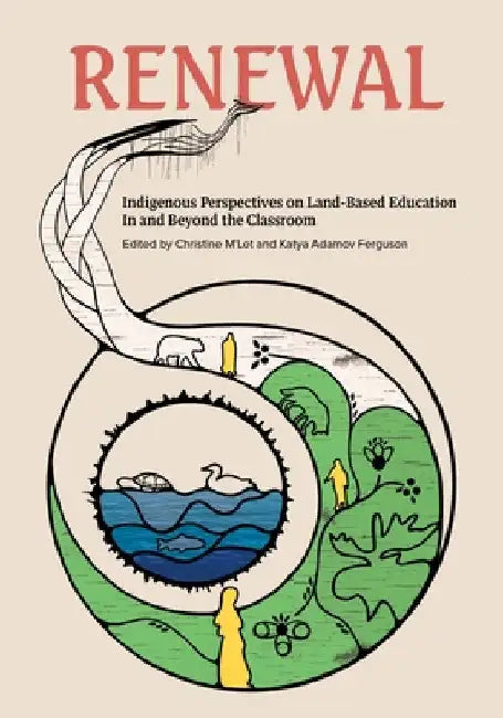 Renewal: Indigenous Perspectives on Land-Based Education in and Beyond the Classroom by Adamov Ferguson, Katya