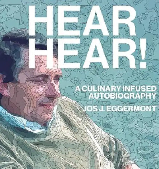 Hear, Hear!: A Culinary Infused Autobiography by Jos J. Eggermont