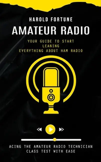 Amateur Radio: Your Guide to Start Leaning Everything About Ham Radio (Acing the Amateur Radio Technician Class Test With Ease) by Harold Fortune
