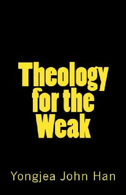 Theology for the Weak: Inquiring about several theological issues by Yongjea John Han