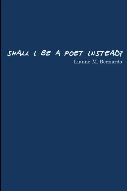 Shall I Be a Poet Instead? by Lianne Bernardo