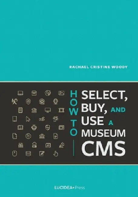 How to Select, Buy, and Use a Museum CMS by Rachael Cristine Woody