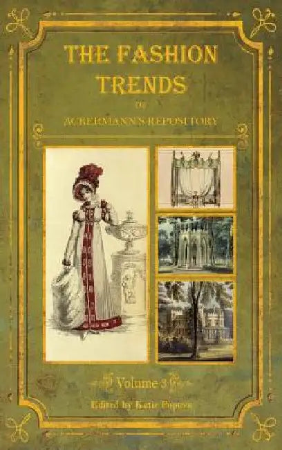 The Fashion Trends of Ackermann's Repository of Arts, Literature, Commerce, Etc.: With Additional Pictorial Reference to All Other Plates Issued 1819- by Katie Popova