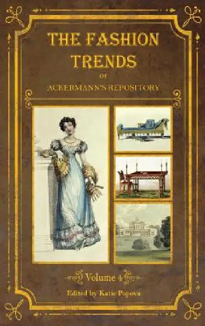 The Fashion Trends of Ackermann's Repository of Arts, Literature, Commerce, Etc.: With Additional Pictorial Reference to All Other Plates Issued 1824- by Katie Popova