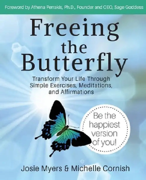 Freeing the Butterfly: Transform Your Life Through Simple Exercises, Meditations, and Affirmations by Josie Myers