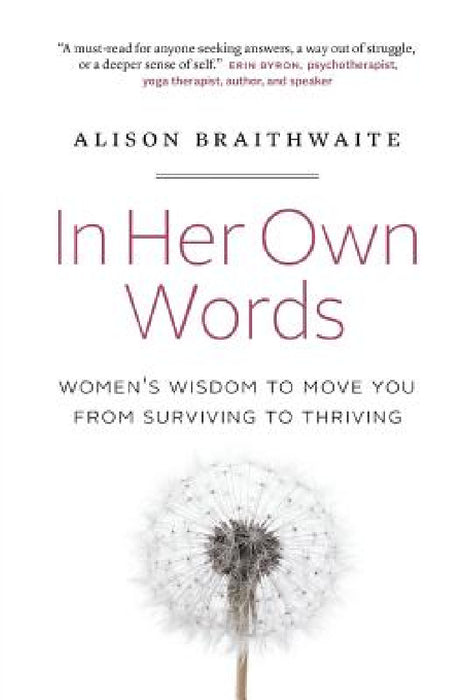 In Her Own Words: Women's Wisdom to Move You from Surviving to Thriving by Alison Braithwaite