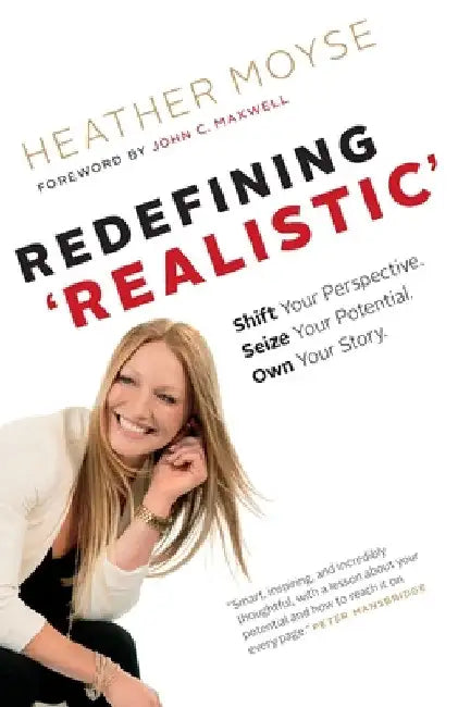 Redefining 'Realistic': Shift Your Perspective, Seize Your Potential, Own Your Story by Heather Moyse