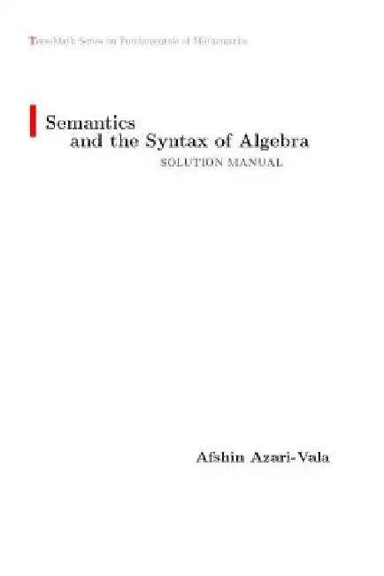 Semantics and the Syntax of Algebra Solution Manual by Afshin Azari-Vala
