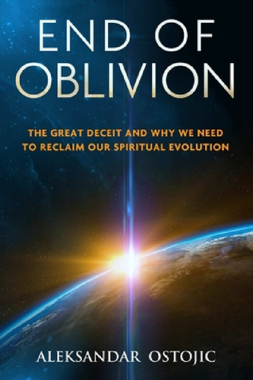 End of Oblivion: The Great Deceit and Why We Need to Reclaim Our Spiritual Evolution by Aleksandar Ostojic