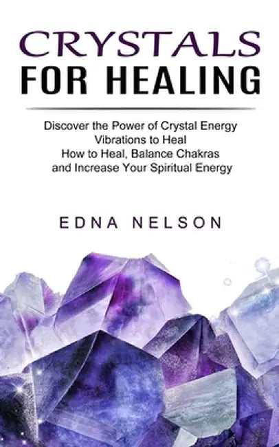 Crystals for Healing: Discover the Power of Crystal Energy Vibrations to Heal (How to Heal, Balance Chakras and Increase Your Spiritual Ener by Edna Nelson
