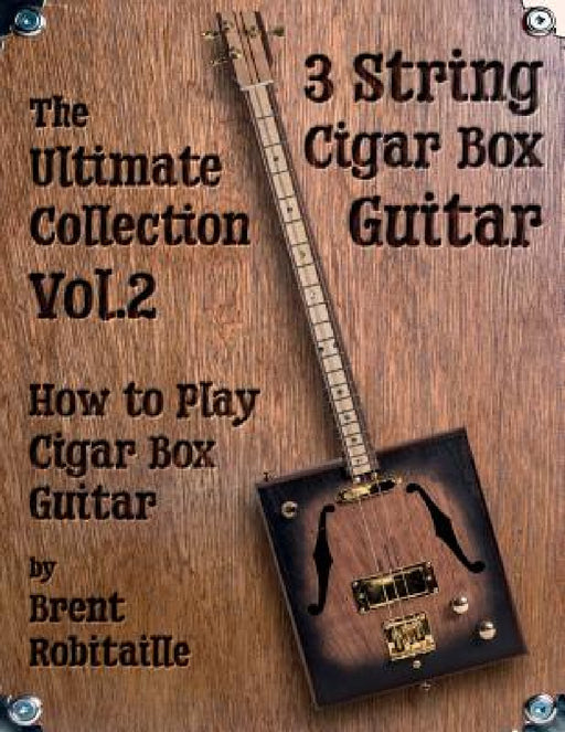 Cigar Box Guitar - The Ultimate Collection Volume Two: How to Play Cigar Box Guitar by Brent C. Robitaille