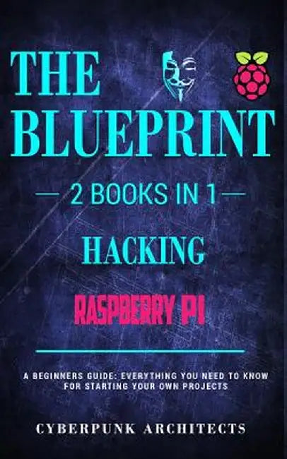 Raspberry Pi & Hacking: 2 Books in 1: The Blueprint: Everything You Need to Know by Cyberpunk Architects