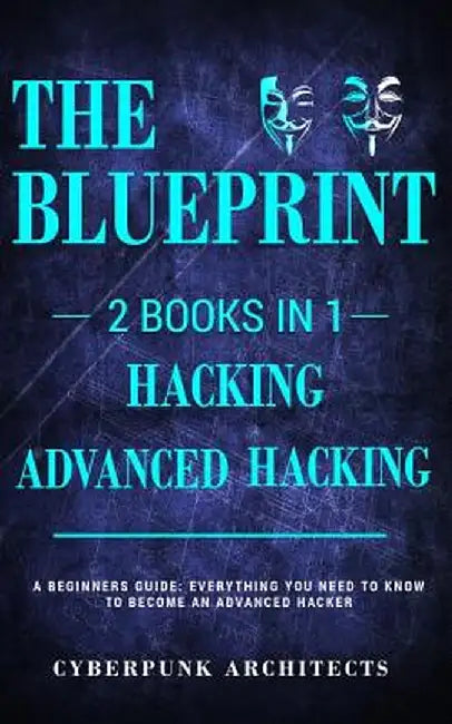 Hacking & Advanced Hacking: 2 Books in 1: The Blueprint: Everything You Need to Know for Hacking! by Cyberpunk Architects