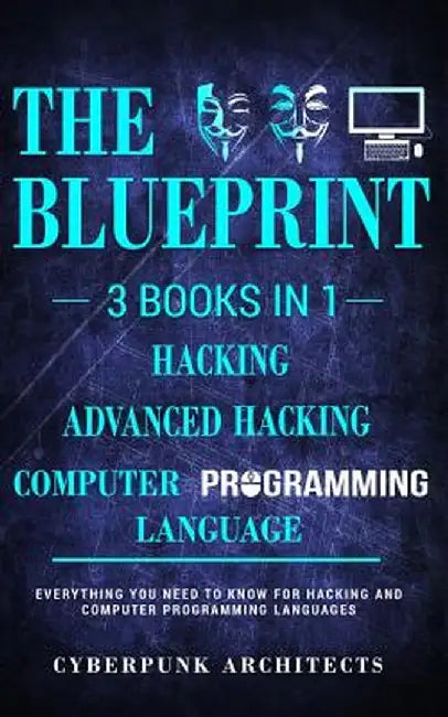 Computer Programming Languages & Hacking & Advanced Hacking: 3 Books in 1: The Blueprint: Everything You Need to Know by Cyberpunk Architects