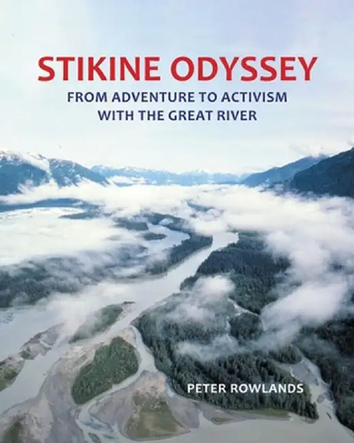 Stikine Odyssey: From Adventure to Activism with The Great River by Peter Rowlands