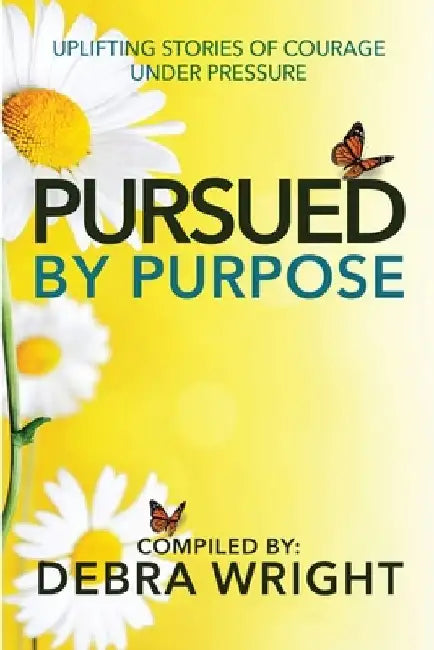 Pursued By Purpose Uplifting Stories of Courage Under Pressure by Debra Wright