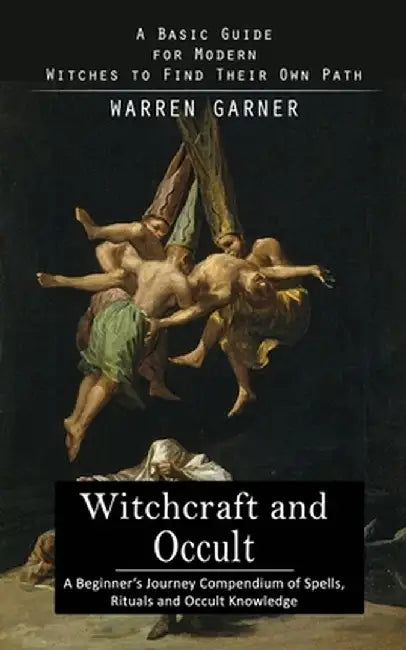Witchcraft and Occult: A Basic Guide for Modern Witches to Find Their Own Path (A Beginner's Journey Compendium of Spells, Rituals and Occult by Warren Garner
