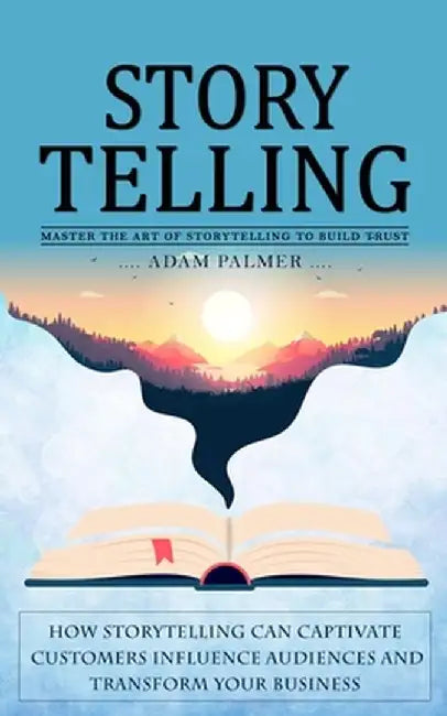 Storytelling: Master the Art of Storytelling to Build Trust (How Storytelling Can Captivate Customers Influence Audiences and Transf by Adam Palmer