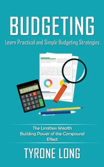 Budgeting: Learn Practical and Simple Budgeting Strategies (The Limitless Wealth Building Power of the Compound Effect) by Tyrone Long
