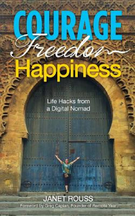 Courage Freedom Happiness: Life Hacks from a Digital Nomad by Janet Rouss