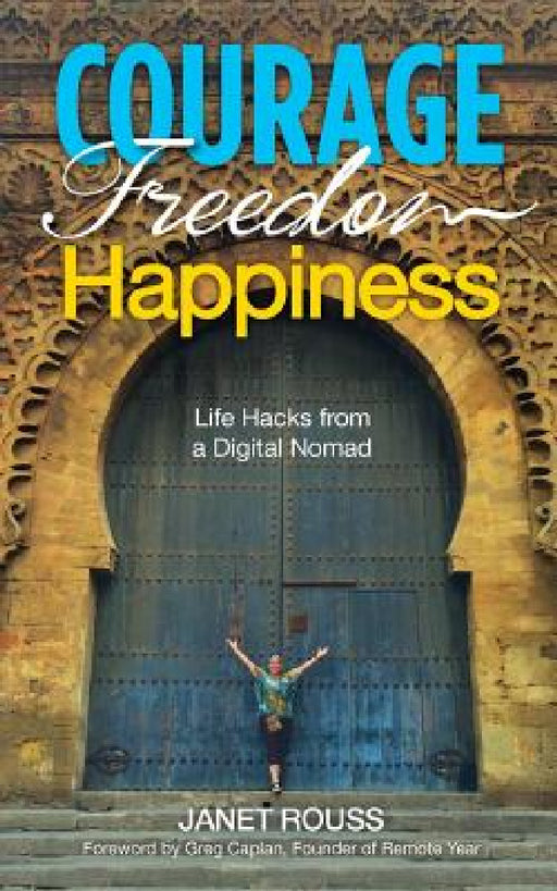 Courage Freedom Happiness: Life Hacks from a Digital Nomad by Janet Rouss