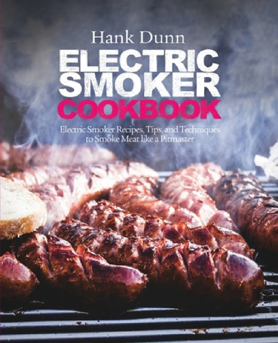 Electric Smoker Cookbook: Electric Smoker Recipes, Tips, and Techniques to Smoke Meat like a Pitmaster by Hank Dunn