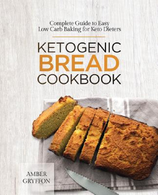 Ketogenic Bread Cookbook: Complete Guide to Easy Low Carb Baking for Keto Dieters by Amber Gryffon
