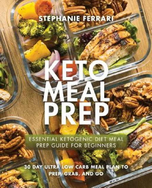 Keto Meal Prep: Essential Ketogenic Diet Meal Prep Guide For Beginners - 30 Day Ultra Low Carb Meal Plan to Prep, Grab, and Go by Stephanie Ferrari