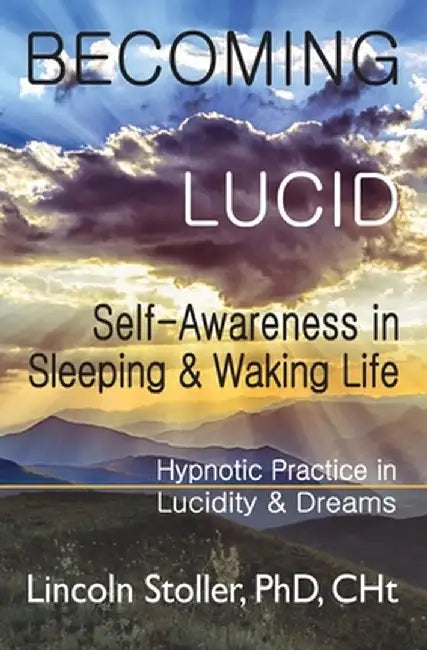 Becoming Lucid: Self-Awareness in Sleeping & Waking Life, Hypnotic Practice in Lucidity & Dreams by Lincoln Stoller