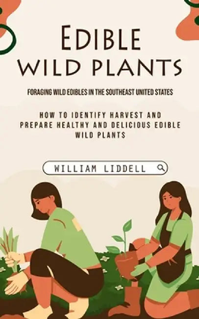 Edible Wild Plants: Foraging Wild Edibles in the Southeast United States (How to Identify Harvest and Prepare Healthy and Delicious Edible by William Liddell