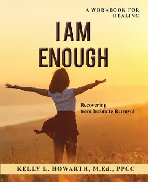 I AM ENOUGH-Recovering from Intimate Betrayal by Kelly L. Howarth