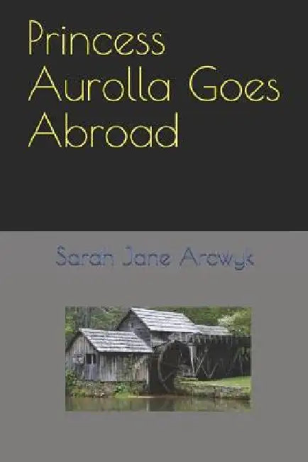 Princess Aurolla Goes Abroad by Sarah Jane Arcwyk