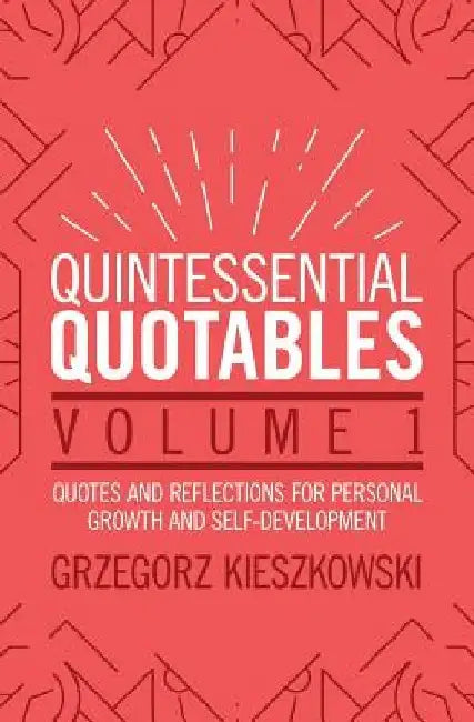 Quintessential Quotables Volume 1: quotes and reflections for personal growth and self-development by Grzegorz Kieszkowski