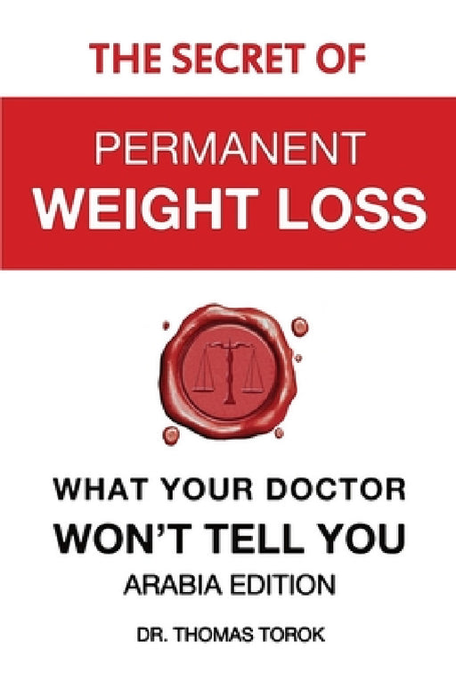 The Secret of Permanent Weight Loss - What Your Doctor Won't Tell You: Arabia Edition by Thomas Torok