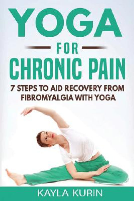 Yoga for Chronic Pain: 7 steps to aid recovery from fibromyalgia with yoga by Kayla Kurin