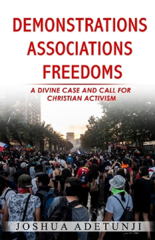 Demonstrations. Associations. Freedoms: A Divine Case and Call for Christian Activism by Joshua T. Adetunji