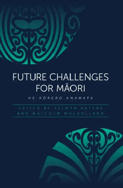 Future Challenges for Maori: He Korero Anamata by Selwyn Katene, Malcolm Mulholland
