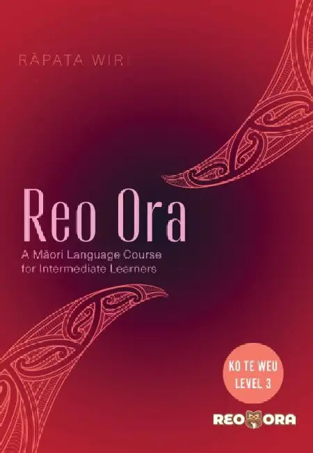 Reo Ora - Ko Te Weu Level Three: A Māori Language Course for Intermediate Learners by Rāpata Wiri