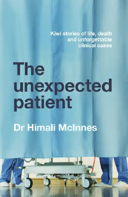 The Unexpected Patient: True Kiwi Stories of Life, Death and Unforgettable Clinical Cases by Himali McInnes