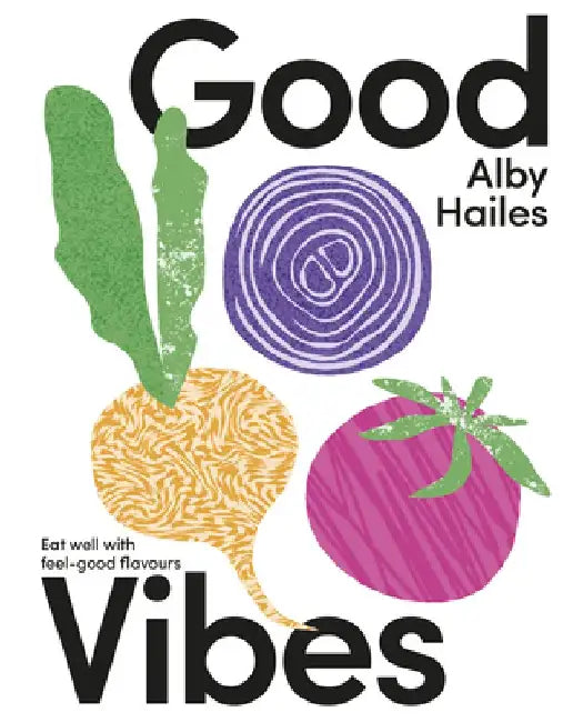 Good Vibes: Eat Well with Feel-Good Flavours by Alby Hailes