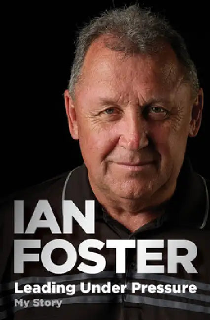Leading Under Pressure: The Inside Story of Ian Foster's All Blacks for Fans of Legacy and the Art of Winning by Ian Foster