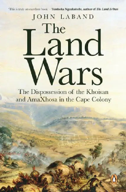 The Land Wars: The Dispossession of the Khoisan and Amaxhosa in the Cape Colony by John Laband