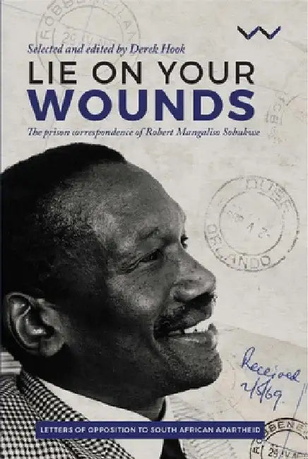 Lie on Your Wounds: The Prison Correspondence of Robert Mangaliso Sobukwe by Derek Hook