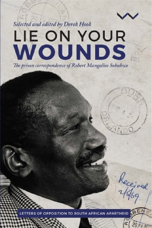 Lie on Your Wounds: The Prison Correspondence of Robert Mangaliso Sobukwe by Derek Hook, Robert Sobukwe