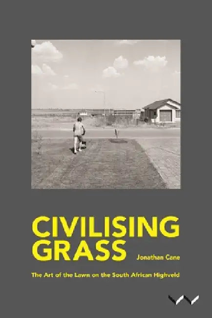 Civilising Grass: The Art of the Lawn on the South African Highveld by Jonathan Cane